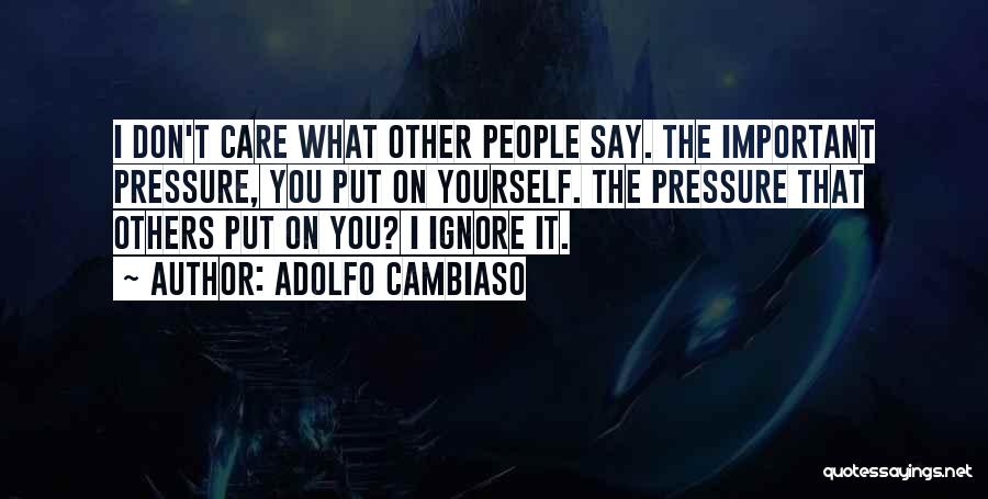 Adolfo Cambiaso Quotes: I Don't Care What Other People Say. The Important Pressure, You Put On Yourself. The Pressure That Others Put On