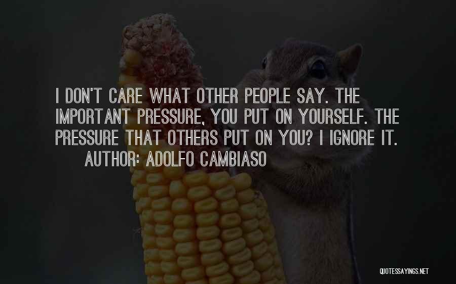 Adolfo Cambiaso Quotes: I Don't Care What Other People Say. The Important Pressure, You Put On Yourself. The Pressure That Others Put On