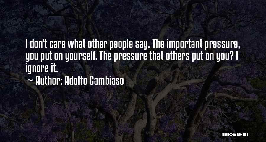 Adolfo Cambiaso Quotes: I Don't Care What Other People Say. The Important Pressure, You Put On Yourself. The Pressure That Others Put On