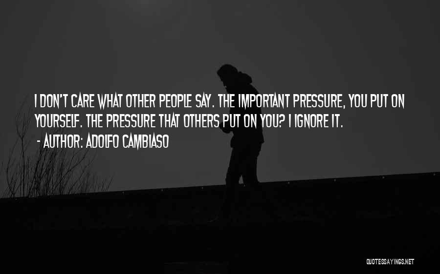 Adolfo Cambiaso Quotes: I Don't Care What Other People Say. The Important Pressure, You Put On Yourself. The Pressure That Others Put On