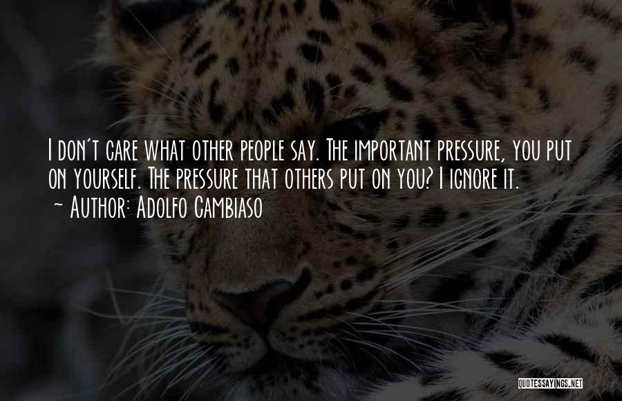 Adolfo Cambiaso Quotes: I Don't Care What Other People Say. The Important Pressure, You Put On Yourself. The Pressure That Others Put On