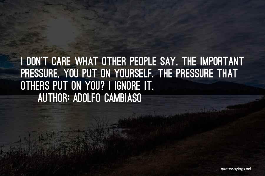 Adolfo Cambiaso Quotes: I Don't Care What Other People Say. The Important Pressure, You Put On Yourself. The Pressure That Others Put On