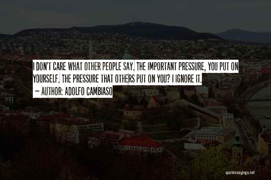 Adolfo Cambiaso Quotes: I Don't Care What Other People Say. The Important Pressure, You Put On Yourself. The Pressure That Others Put On