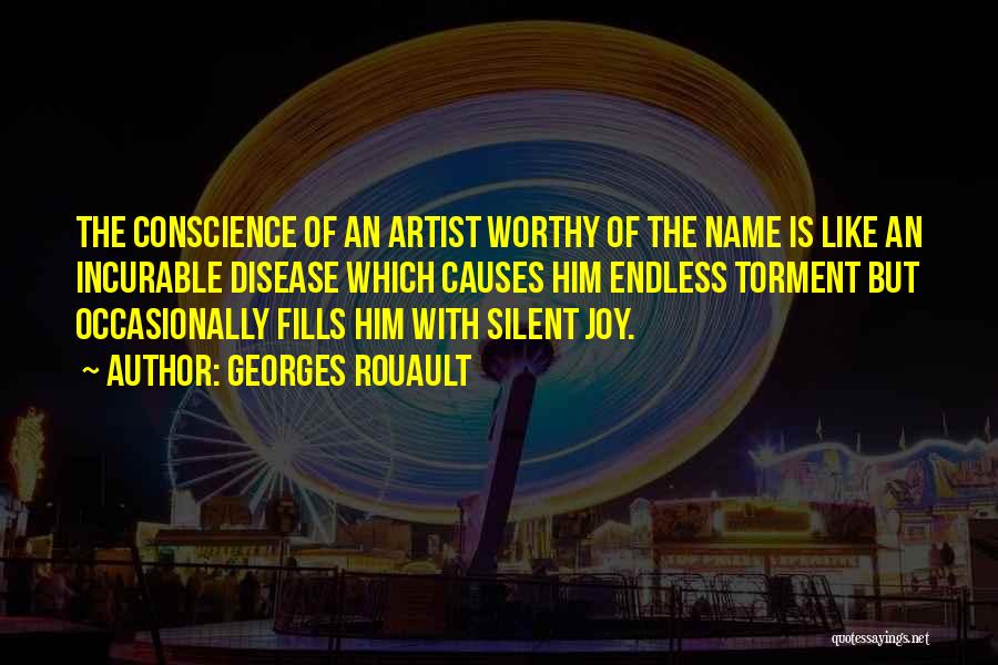 Georges Rouault Quotes: The Conscience Of An Artist Worthy Of The Name Is Like An Incurable Disease Which Causes Him Endless Torment But