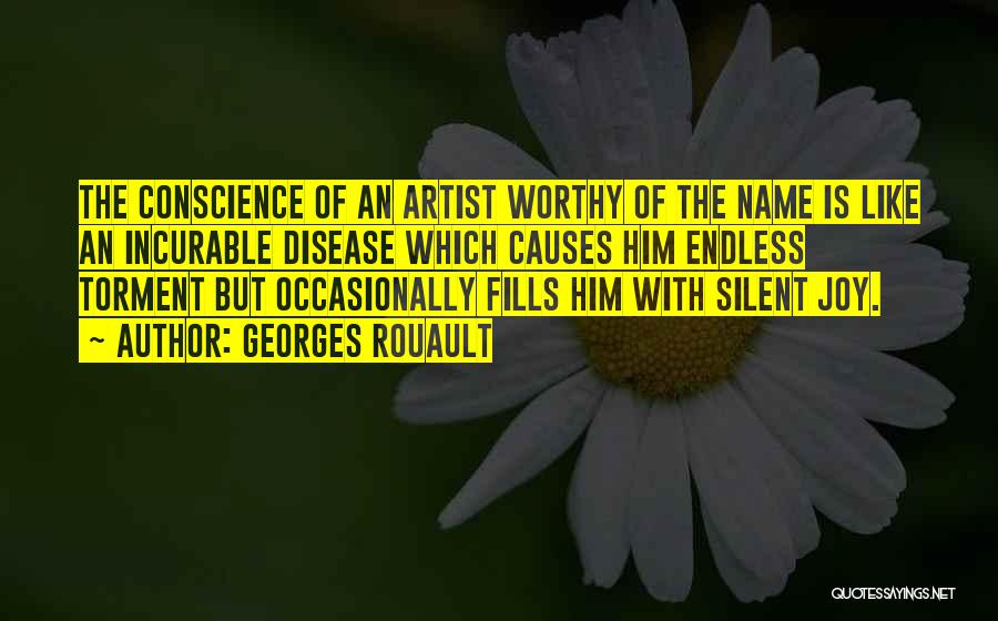 Georges Rouault Quotes: The Conscience Of An Artist Worthy Of The Name Is Like An Incurable Disease Which Causes Him Endless Torment But