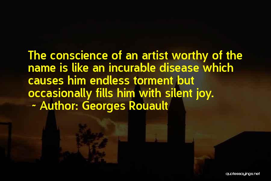 Georges Rouault Quotes: The Conscience Of An Artist Worthy Of The Name Is Like An Incurable Disease Which Causes Him Endless Torment But