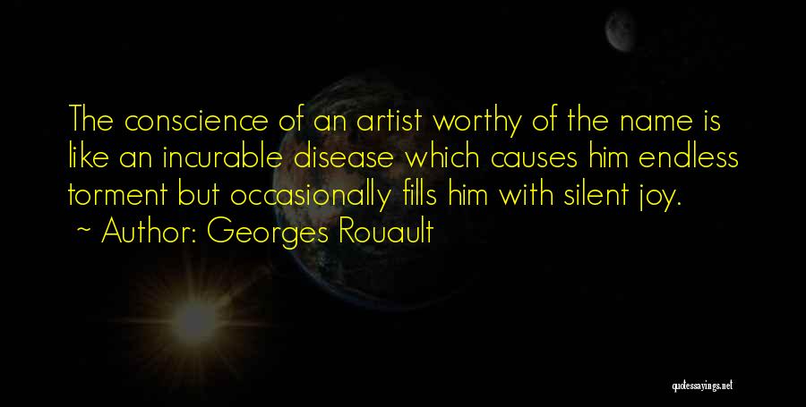 Georges Rouault Quotes: The Conscience Of An Artist Worthy Of The Name Is Like An Incurable Disease Which Causes Him Endless Torment But