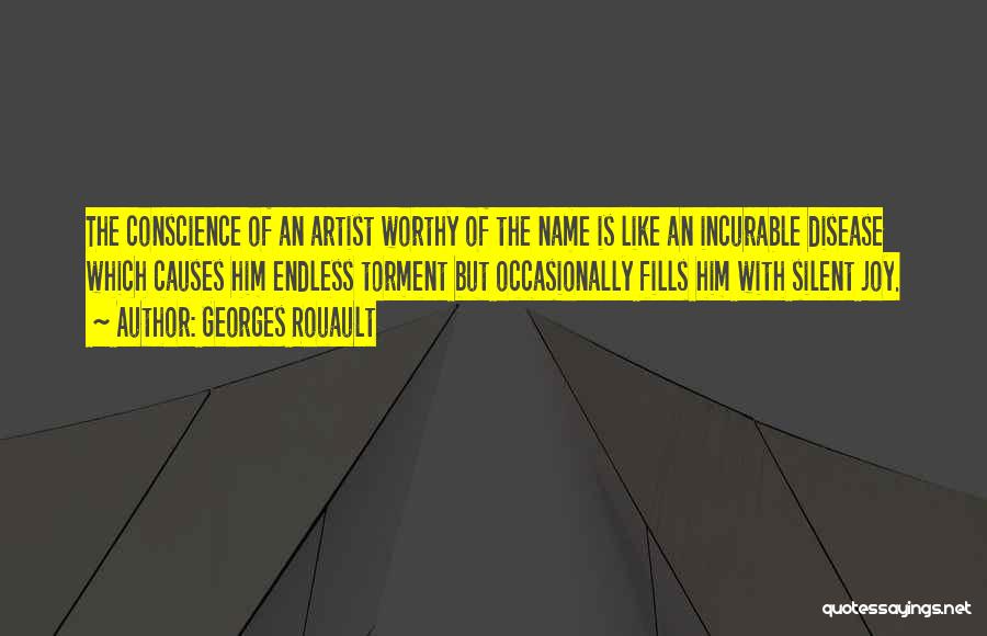 Georges Rouault Quotes: The Conscience Of An Artist Worthy Of The Name Is Like An Incurable Disease Which Causes Him Endless Torment But