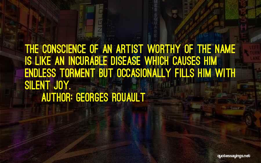 Georges Rouault Quotes: The Conscience Of An Artist Worthy Of The Name Is Like An Incurable Disease Which Causes Him Endless Torment But