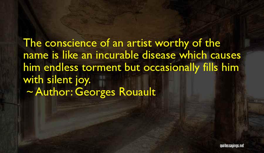 Georges Rouault Quotes: The Conscience Of An Artist Worthy Of The Name Is Like An Incurable Disease Which Causes Him Endless Torment But