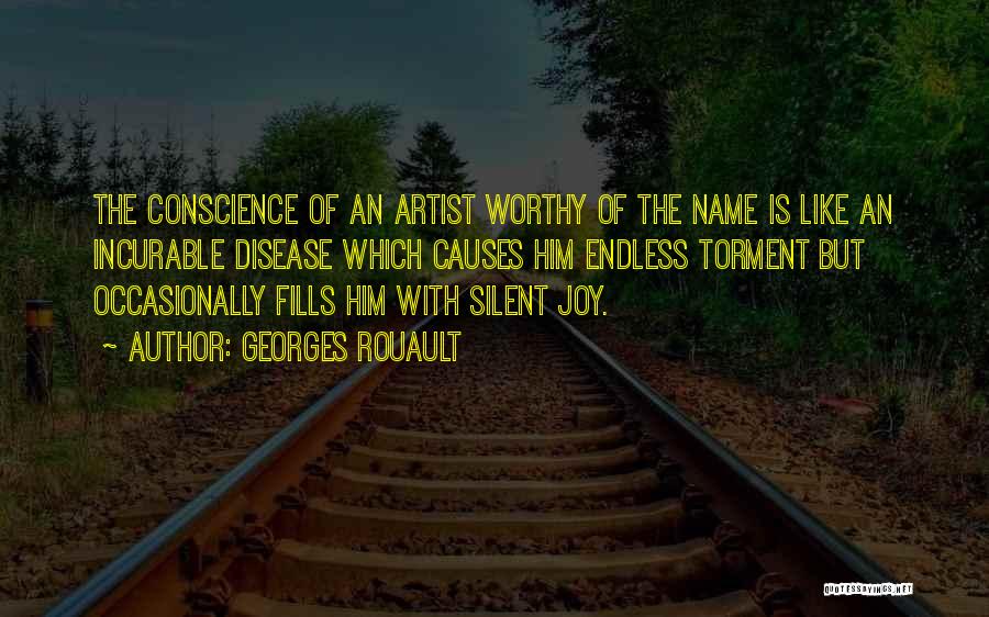 Georges Rouault Quotes: The Conscience Of An Artist Worthy Of The Name Is Like An Incurable Disease Which Causes Him Endless Torment But