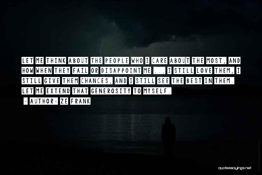 Ze Frank Quotes: Let Me Think About The People Who I Care About The Most, And How When They Fail Or Disappoint Me