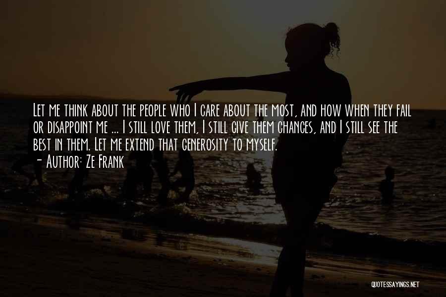 Ze Frank Quotes: Let Me Think About The People Who I Care About The Most, And How When They Fail Or Disappoint Me