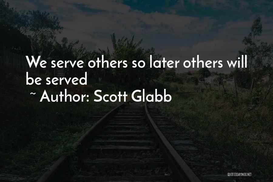 Scott Glabb Quotes: We Serve Others So Later Others Will Be Served