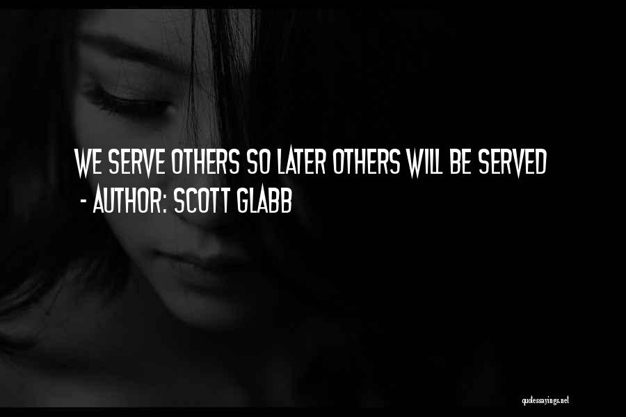 Scott Glabb Quotes: We Serve Others So Later Others Will Be Served