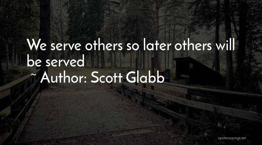 Scott Glabb Quotes: We Serve Others So Later Others Will Be Served