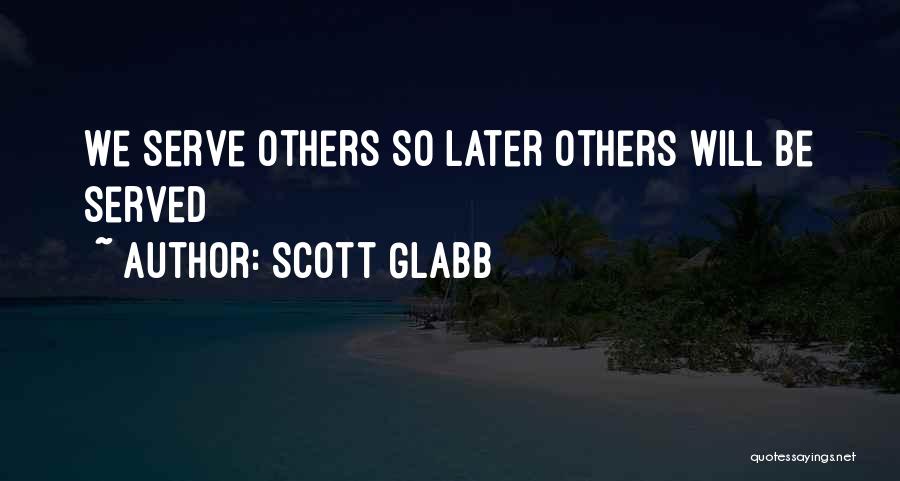 Scott Glabb Quotes: We Serve Others So Later Others Will Be Served