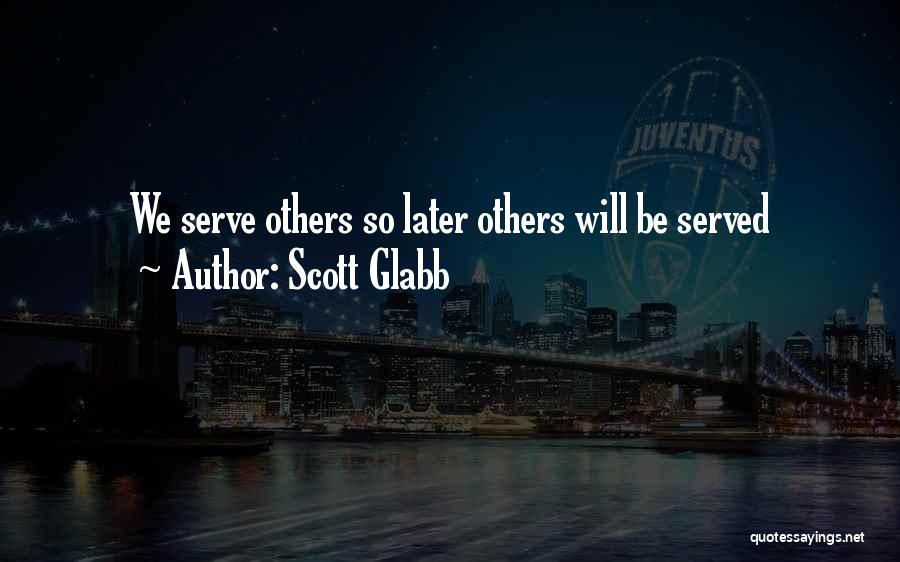 Scott Glabb Quotes: We Serve Others So Later Others Will Be Served