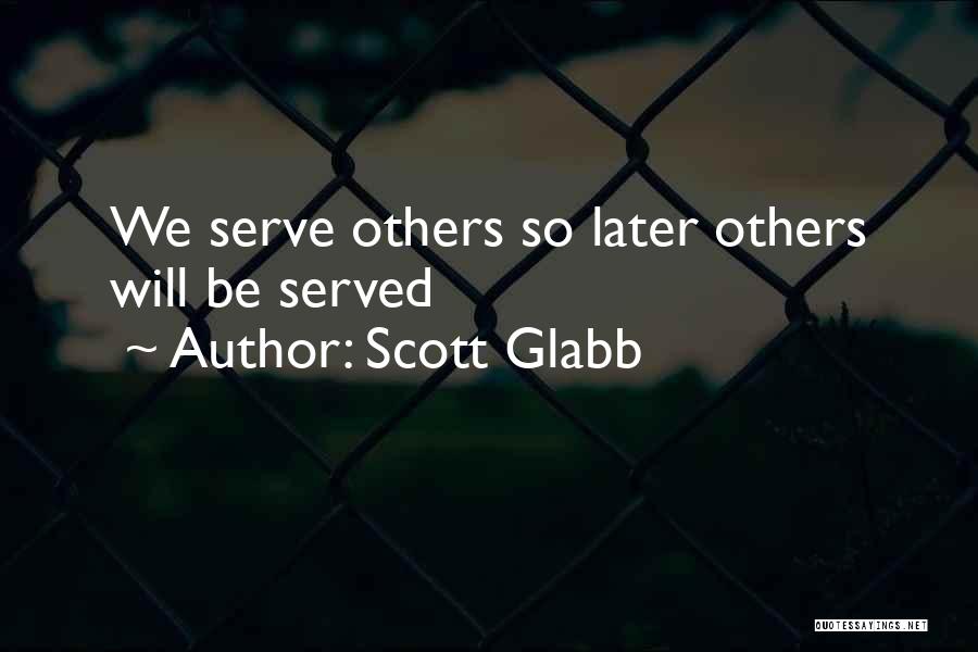 Scott Glabb Quotes: We Serve Others So Later Others Will Be Served