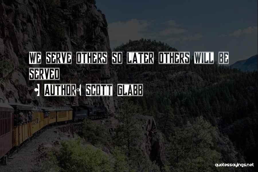 Scott Glabb Quotes: We Serve Others So Later Others Will Be Served