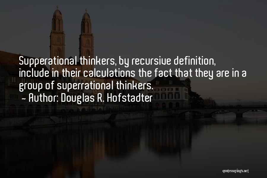 Douglas R. Hofstadter Quotes: Supperational Thinkers, By Recursive Definition, Include In Their Calculations The Fact That They Are In A Group Of Superrational Thinkers.