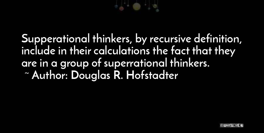 Douglas R. Hofstadter Quotes: Supperational Thinkers, By Recursive Definition, Include In Their Calculations The Fact That They Are In A Group Of Superrational Thinkers.