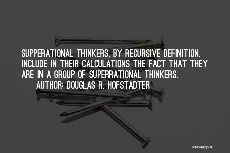 Douglas R. Hofstadter Quotes: Supperational Thinkers, By Recursive Definition, Include In Their Calculations The Fact That They Are In A Group Of Superrational Thinkers.