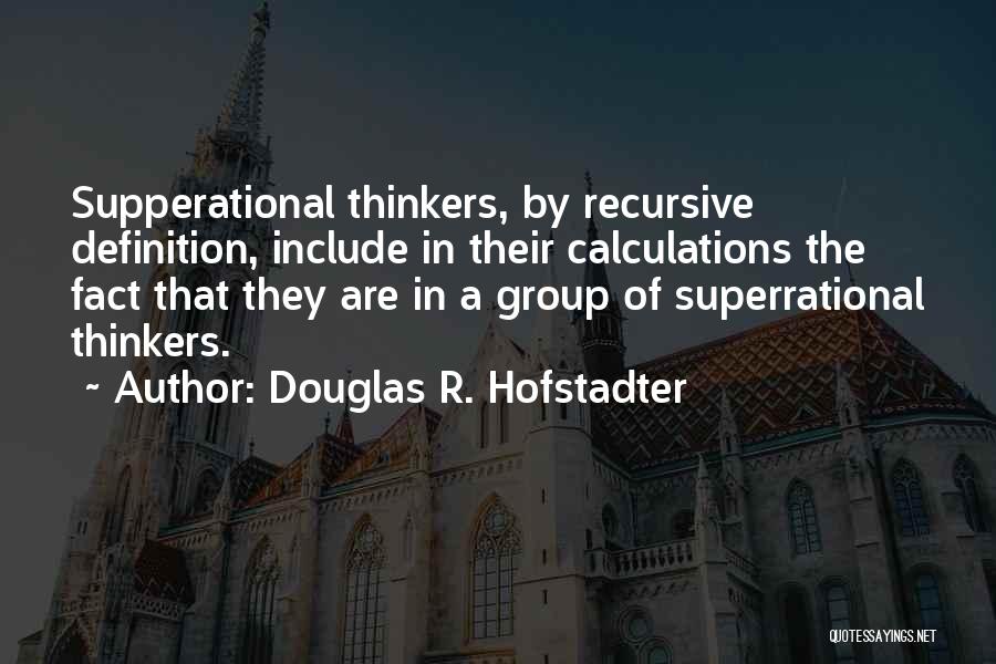 Douglas R. Hofstadter Quotes: Supperational Thinkers, By Recursive Definition, Include In Their Calculations The Fact That They Are In A Group Of Superrational Thinkers.