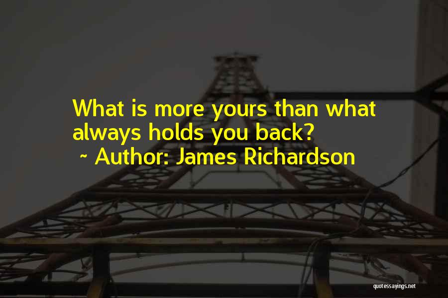 James Richardson Quotes: What Is More Yours Than What Always Holds You Back?