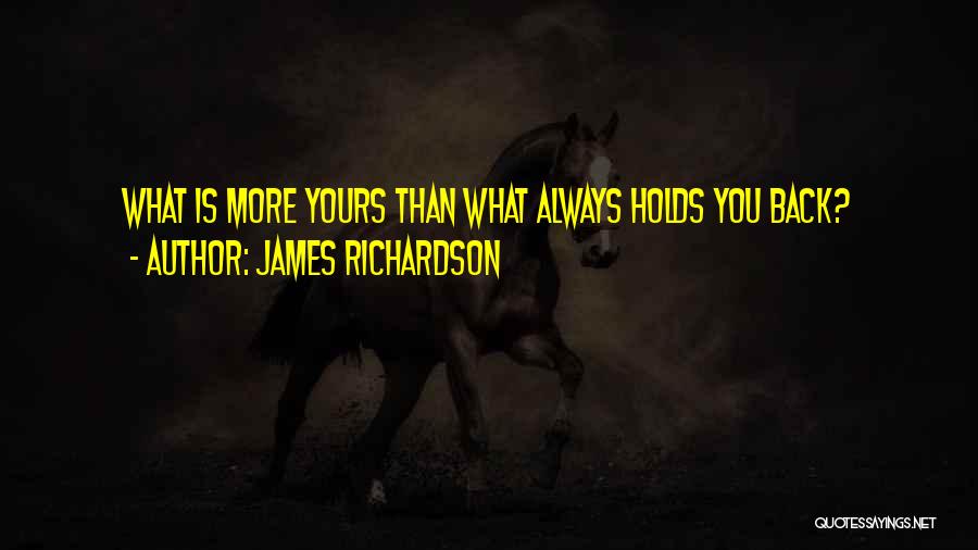 James Richardson Quotes: What Is More Yours Than What Always Holds You Back?