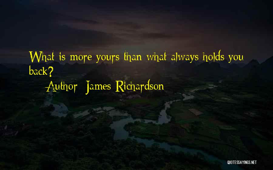 James Richardson Quotes: What Is More Yours Than What Always Holds You Back?