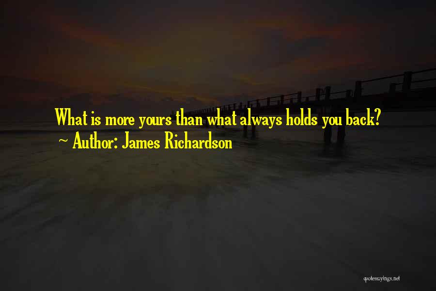 James Richardson Quotes: What Is More Yours Than What Always Holds You Back?