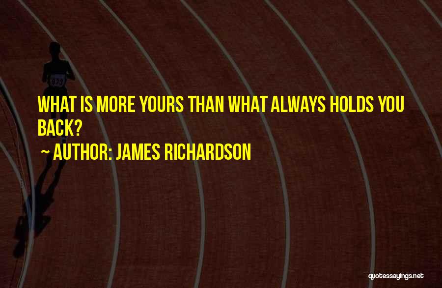 James Richardson Quotes: What Is More Yours Than What Always Holds You Back?