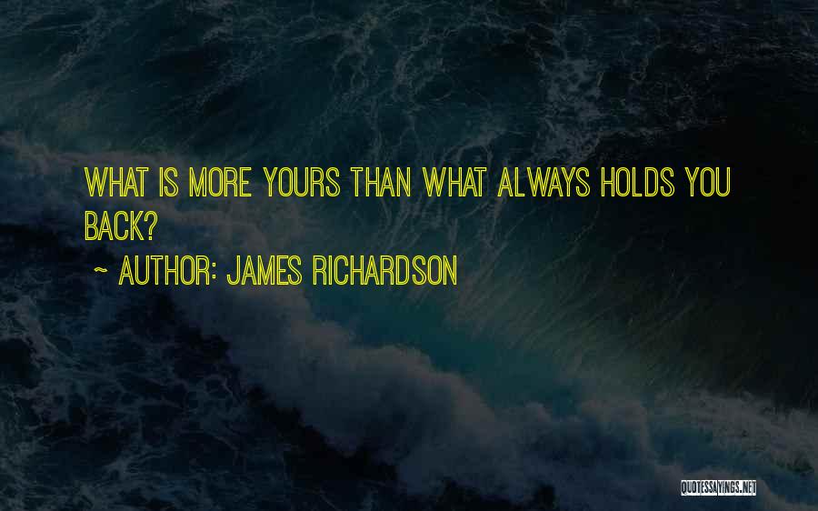 James Richardson Quotes: What Is More Yours Than What Always Holds You Back?