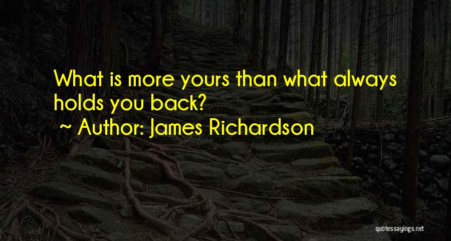 James Richardson Quotes: What Is More Yours Than What Always Holds You Back?