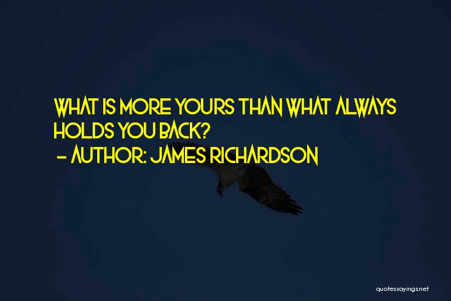 James Richardson Quotes: What Is More Yours Than What Always Holds You Back?