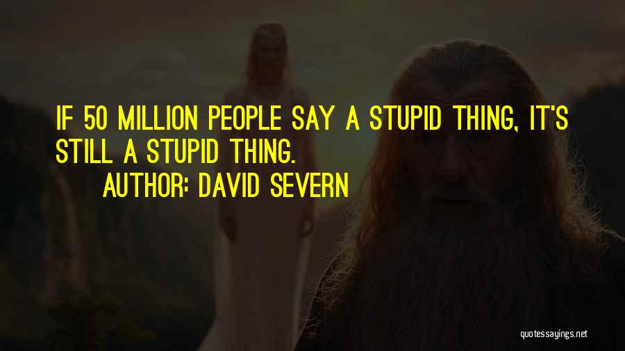 David Severn Quotes: If 50 Million People Say A Stupid Thing, It's Still A Stupid Thing.