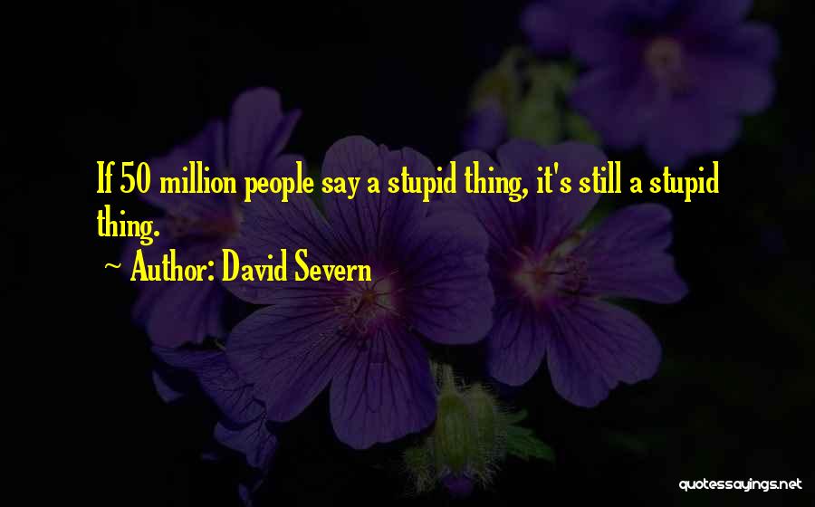 David Severn Quotes: If 50 Million People Say A Stupid Thing, It's Still A Stupid Thing.