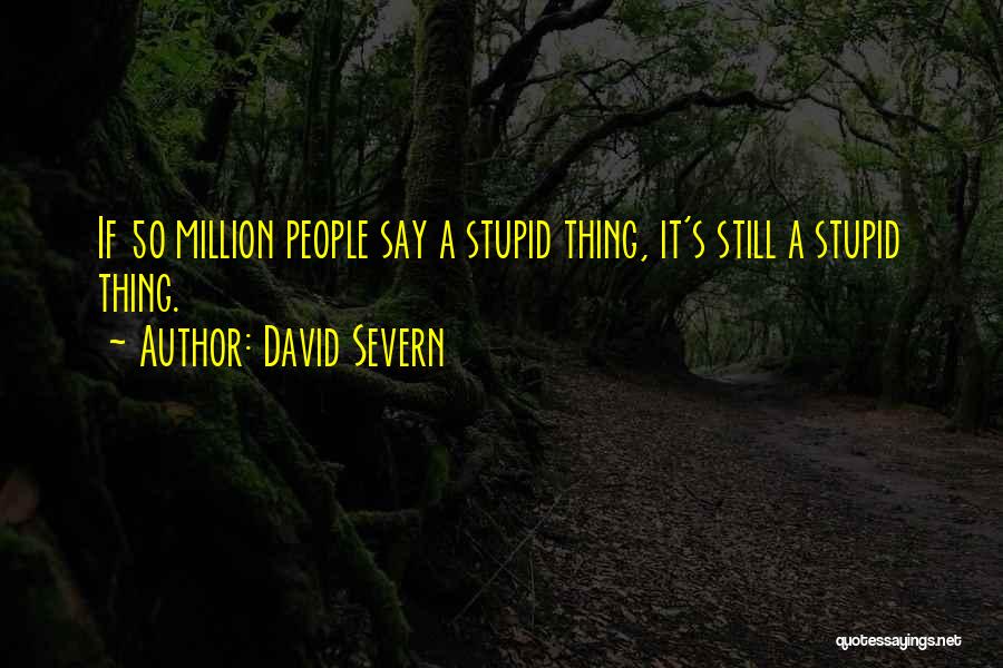 David Severn Quotes: If 50 Million People Say A Stupid Thing, It's Still A Stupid Thing.