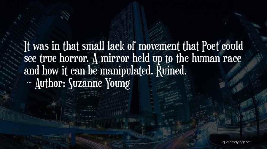 Suzanne Young Quotes: It Was In That Small Lack Of Movement That Poet Could See True Horror. A Mirror Held Up To The