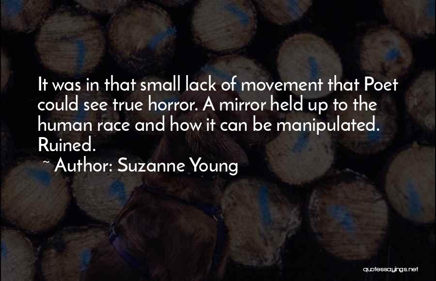 Suzanne Young Quotes: It Was In That Small Lack Of Movement That Poet Could See True Horror. A Mirror Held Up To The