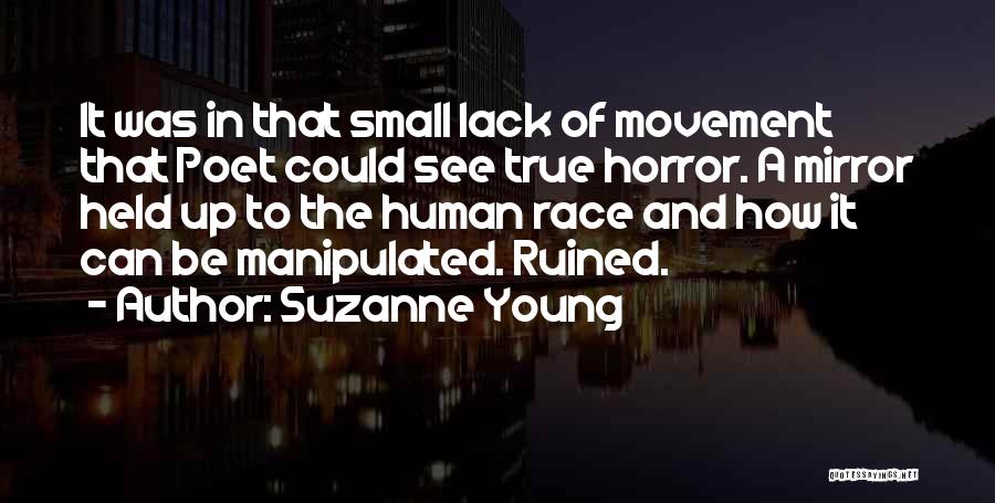 Suzanne Young Quotes: It Was In That Small Lack Of Movement That Poet Could See True Horror. A Mirror Held Up To The