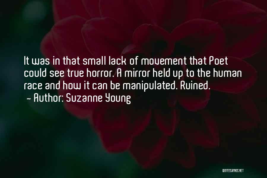 Suzanne Young Quotes: It Was In That Small Lack Of Movement That Poet Could See True Horror. A Mirror Held Up To The