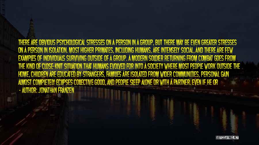 Jonathan Franzen Quotes: There Are Obvious Psychological Stresses On A Person In A Group, But There May Be Even Greater Stresses On A