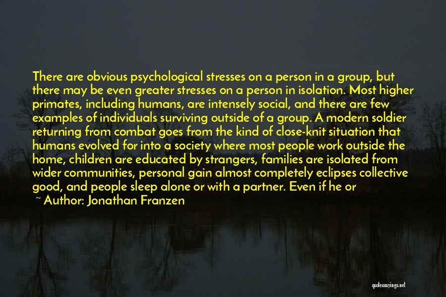 Jonathan Franzen Quotes: There Are Obvious Psychological Stresses On A Person In A Group, But There May Be Even Greater Stresses On A