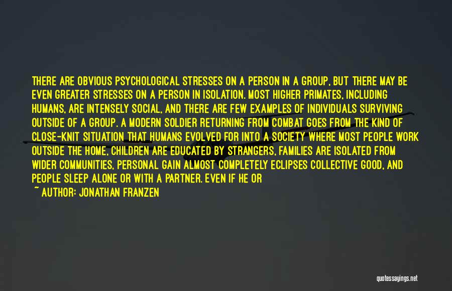 Jonathan Franzen Quotes: There Are Obvious Psychological Stresses On A Person In A Group, But There May Be Even Greater Stresses On A