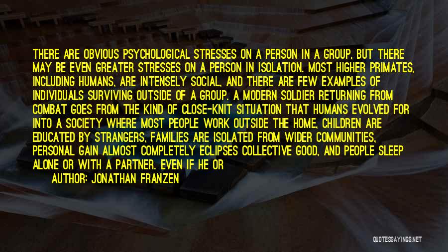 Jonathan Franzen Quotes: There Are Obvious Psychological Stresses On A Person In A Group, But There May Be Even Greater Stresses On A