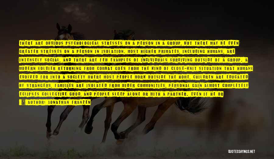 Jonathan Franzen Quotes: There Are Obvious Psychological Stresses On A Person In A Group, But There May Be Even Greater Stresses On A