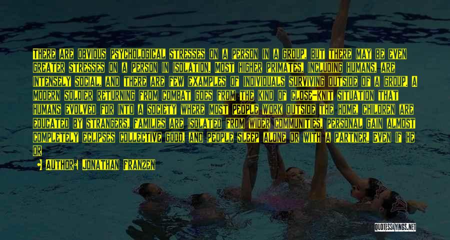 Jonathan Franzen Quotes: There Are Obvious Psychological Stresses On A Person In A Group, But There May Be Even Greater Stresses On A