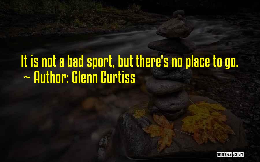 Glenn Curtiss Quotes: It Is Not A Bad Sport, But There's No Place To Go.